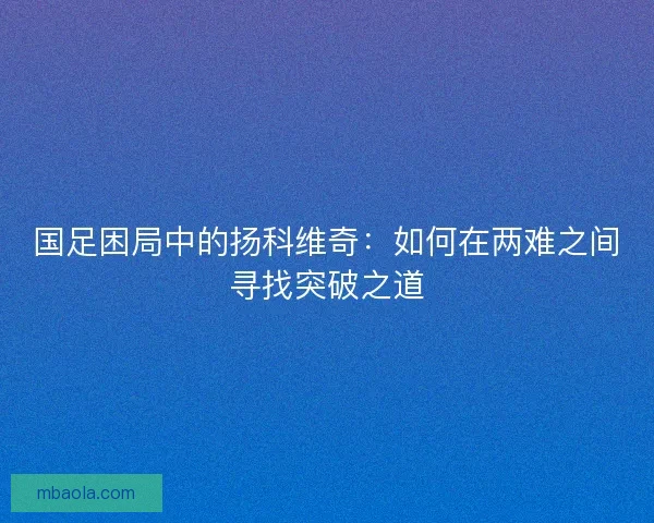国足困局中的扬科维奇：如何在两难之间寻找突破之道