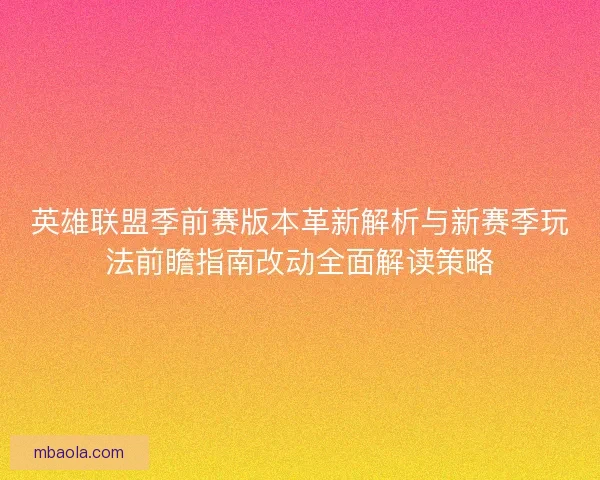 英雄联盟季前赛版本革新解析与新赛季玩法前瞻指南改动全面解读策略 英雄联盟季前赛版本革新解析与新赛季玩法前瞻指南改动全面解读策略