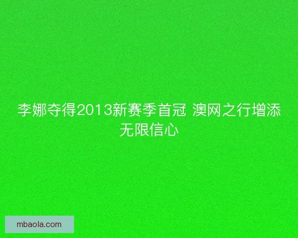 李娜夺得2013新赛季首冠 澳网之行增添无限信心 李娜夺得2013新赛季首冠 澳网之行增添无限信心