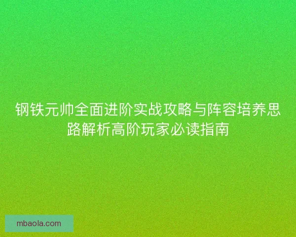 钢铁元帅全面进阶实战攻略与阵容培养思路解析高阶玩家必读指南