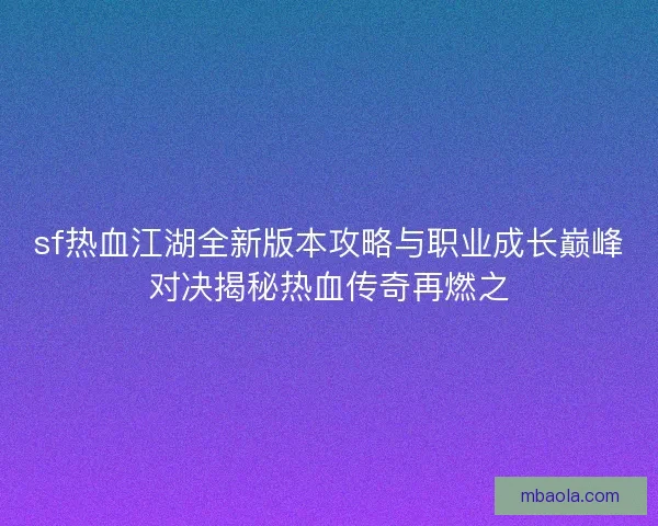 sf热血江湖全新版本攻略与职业成长巅峰对决揭秘热血传奇再燃之 sf热血江湖全新版本攻略与职业成长巅峰对决揭秘热血传奇再燃之