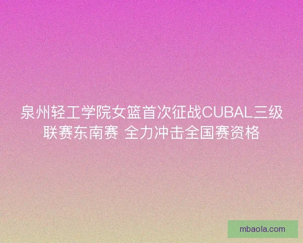 泉州轻工学院女篮首次征战CUBAL三级联赛东南赛 全力冲击全国赛资格