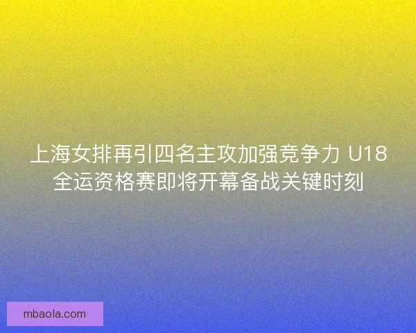 上海女排再引四名主攻加强竞争力 U18全运资格赛即将开幕备战关键时刻 上海女排再引四名主攻加强竞争力 U18全运资格赛即将开幕备战关键时刻